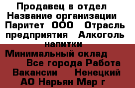 Продавец в отдел › Название организации ­ Паритет, ООО › Отрасль предприятия ­ Алкоголь, напитки › Минимальный оклад ­ 24 000 - Все города Работа » Вакансии   . Ненецкий АО,Нарьян-Мар г.